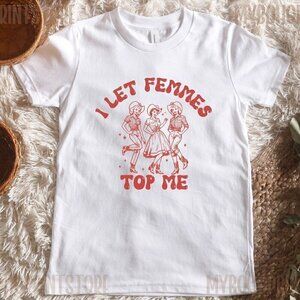 I Let Femmes Top Me Queer Lesbian Bi Gay Pride Statement T-Shirt